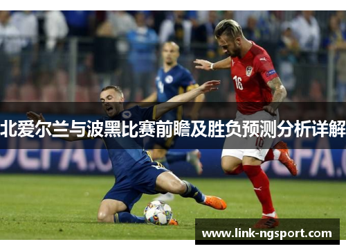 北爱尔兰与波黑比赛前瞻及胜负预测分析详解
