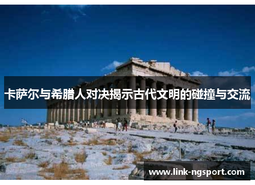 卡萨尔与希腊人对决揭示古代文明的碰撞与交流