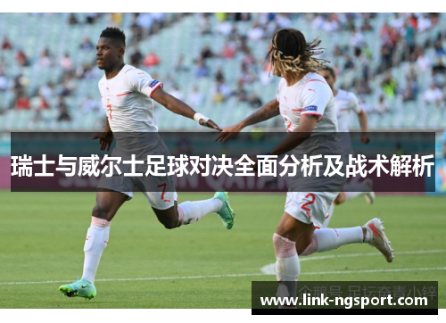 瑞士与威尔士足球对决全面分析及战术解析