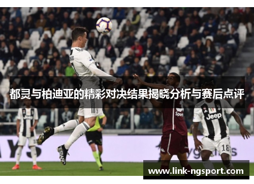 都灵与柏迪亚的精彩对决结果揭晓分析与赛后点评