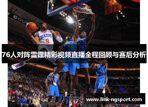 76人对阵雷霆精彩视频直播全程回顾与赛后分析