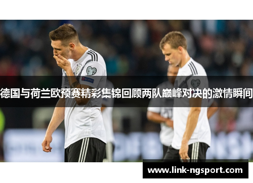 德国与荷兰欧预赛精彩集锦回顾两队巅峰对决的激情瞬间