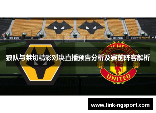 狼队与莱切精彩对决直播预告分析及赛前阵容解析