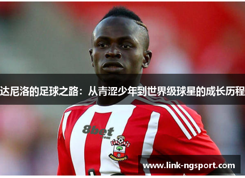 达尼洛的足球之路：从青涩少年到世界级球星的成长历程