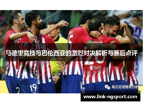 马德里竞技与巴伦西亚的激烈对决解析与赛后点评