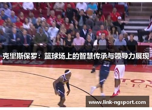 克里斯保罗：篮球场上的智慧传承与领导力展现